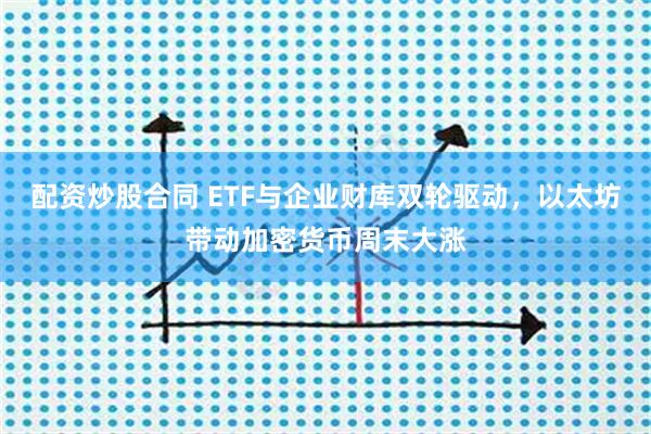 配资炒股合同 ETF与企业财库双轮驱动，以太坊带动加密货币周末大涨