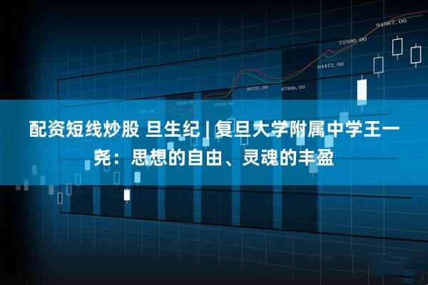 配资短线炒股 旦生纪 | 复旦大学附属中学王一尧：思想的自由、灵魂的丰盈